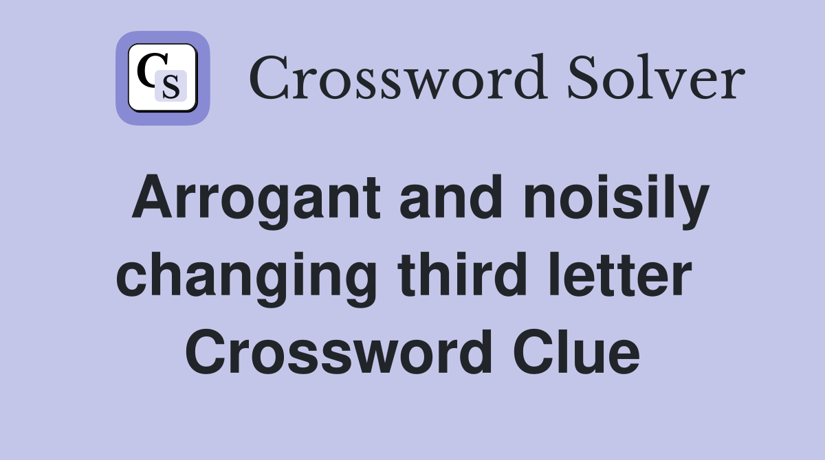 Arrogant and noisily changing third letter  Crossword Clue