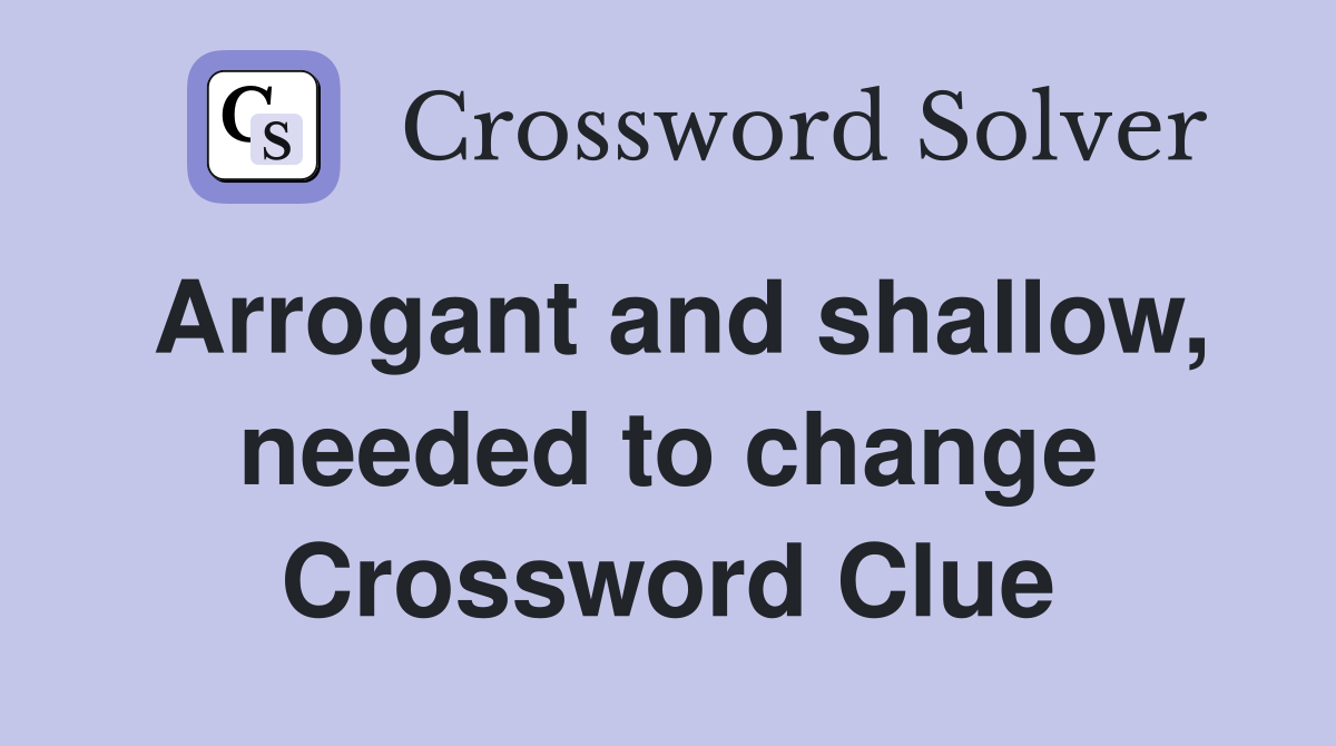Arrogant and shallow, needed to change Crossword Clue