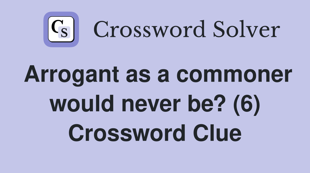 Arrogant as a commoner would never be? (6) Crossword Clue