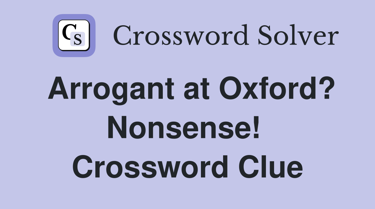 Arrogant at Oxford? Nonsense!  Crossword Clue