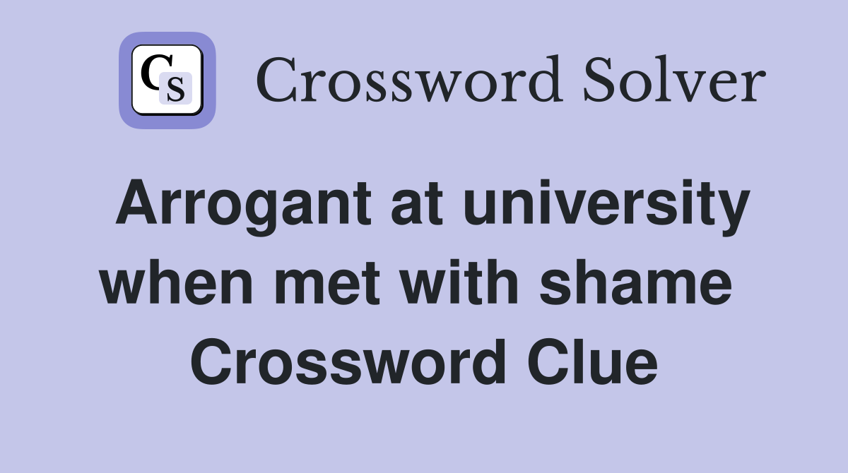Arrogant at university when met with shame  Crossword Clue