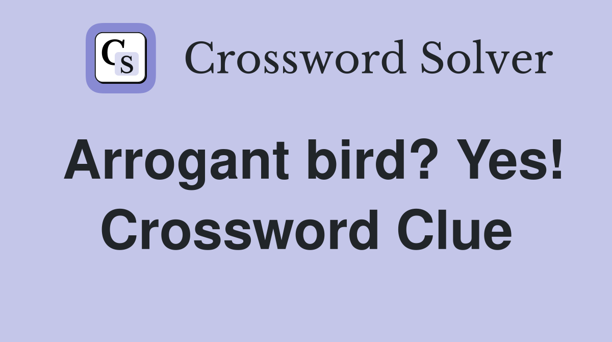 Arrogant bird? Yes! Crossword Clue