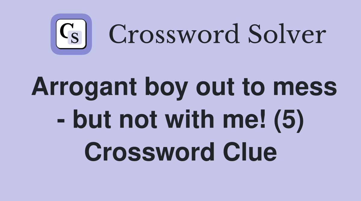 Arrogant boy out to mess - but not with me! (5) Crossword Clue