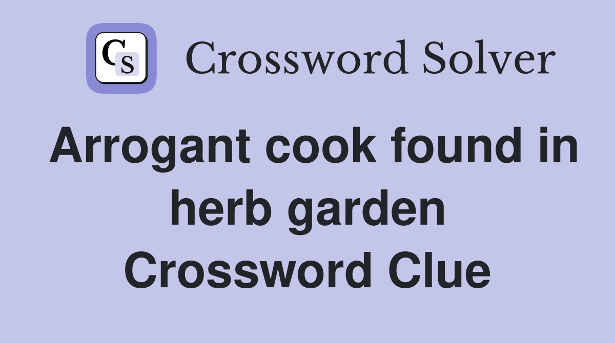 Arrogant cook found in herb garden Crossword Clue