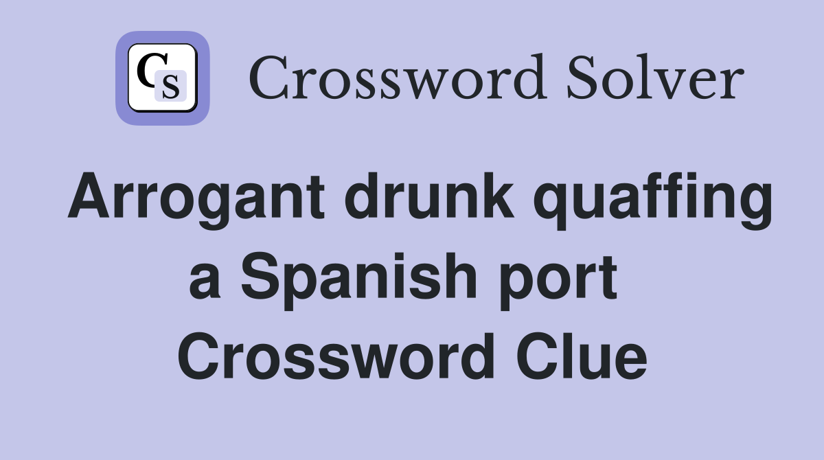 Arrogant drunk quaffing a Spanish port  Crossword Clue