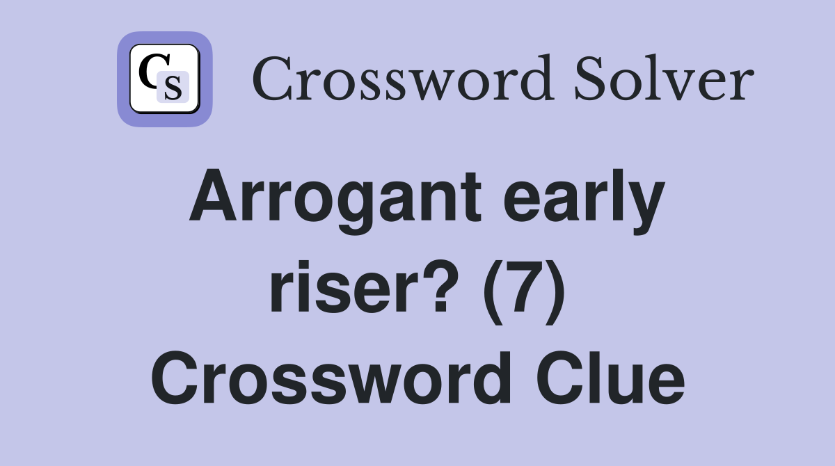 Arrogant early riser? (7) Crossword Clue
