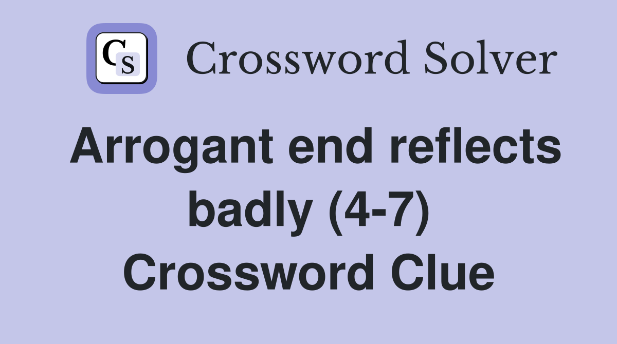 Arrogant end reflects badly (4-7) Crossword Clue