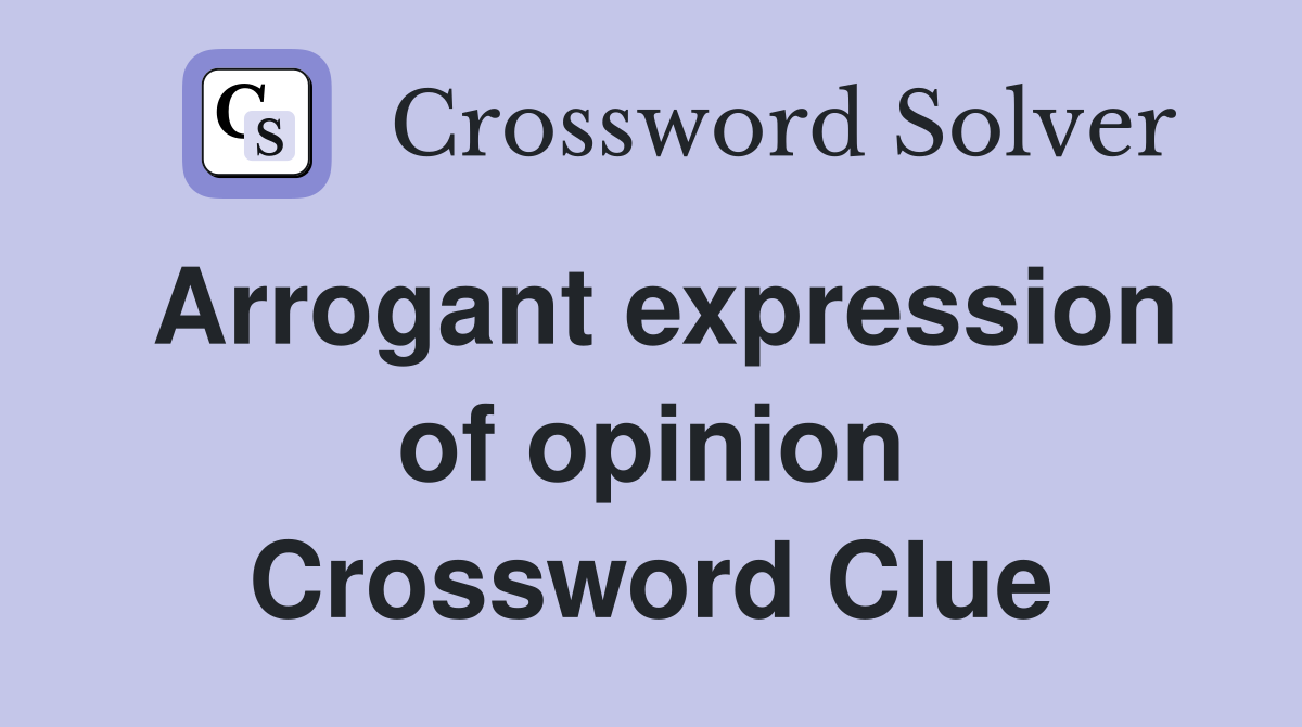 Arrogant expression of opinion Crossword Clue