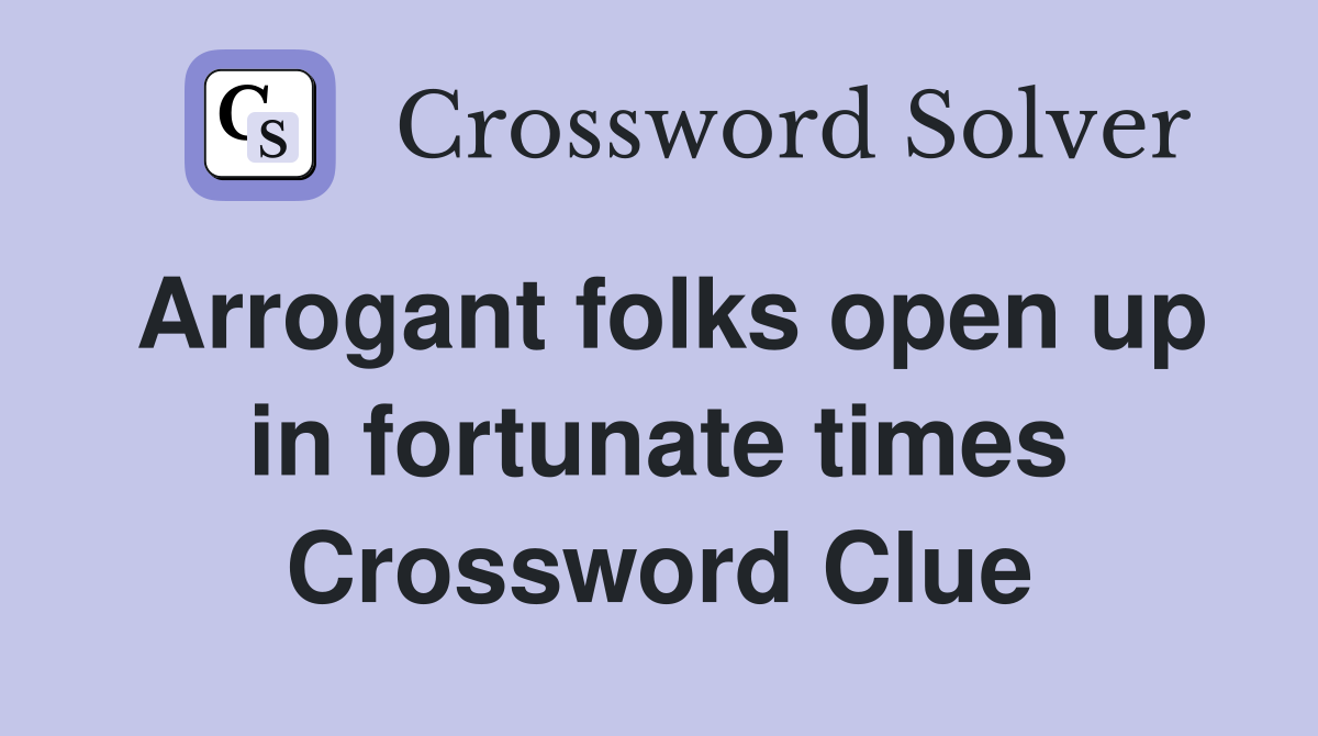 Arrogant folks open up in fortunate times Crossword Clue