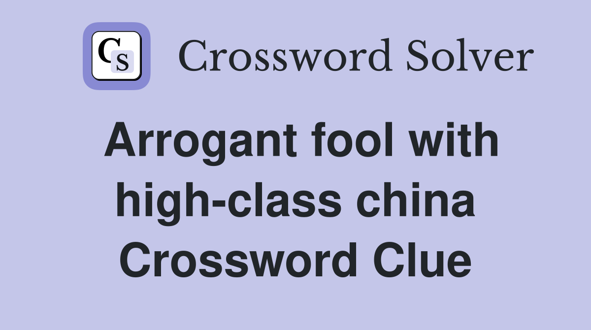 Arrogant fool with high-class china Crossword Clue