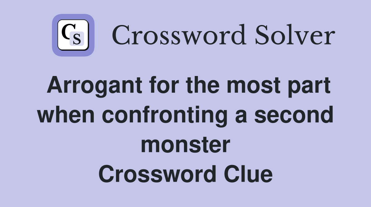 Arrogant for the most part when confronting a second monster Crossword Clue