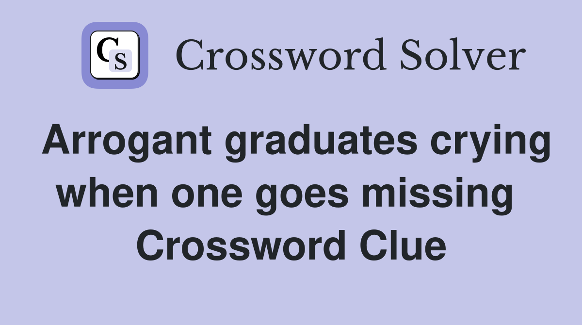 Arrogant graduates crying when one goes missing  Crossword Clue