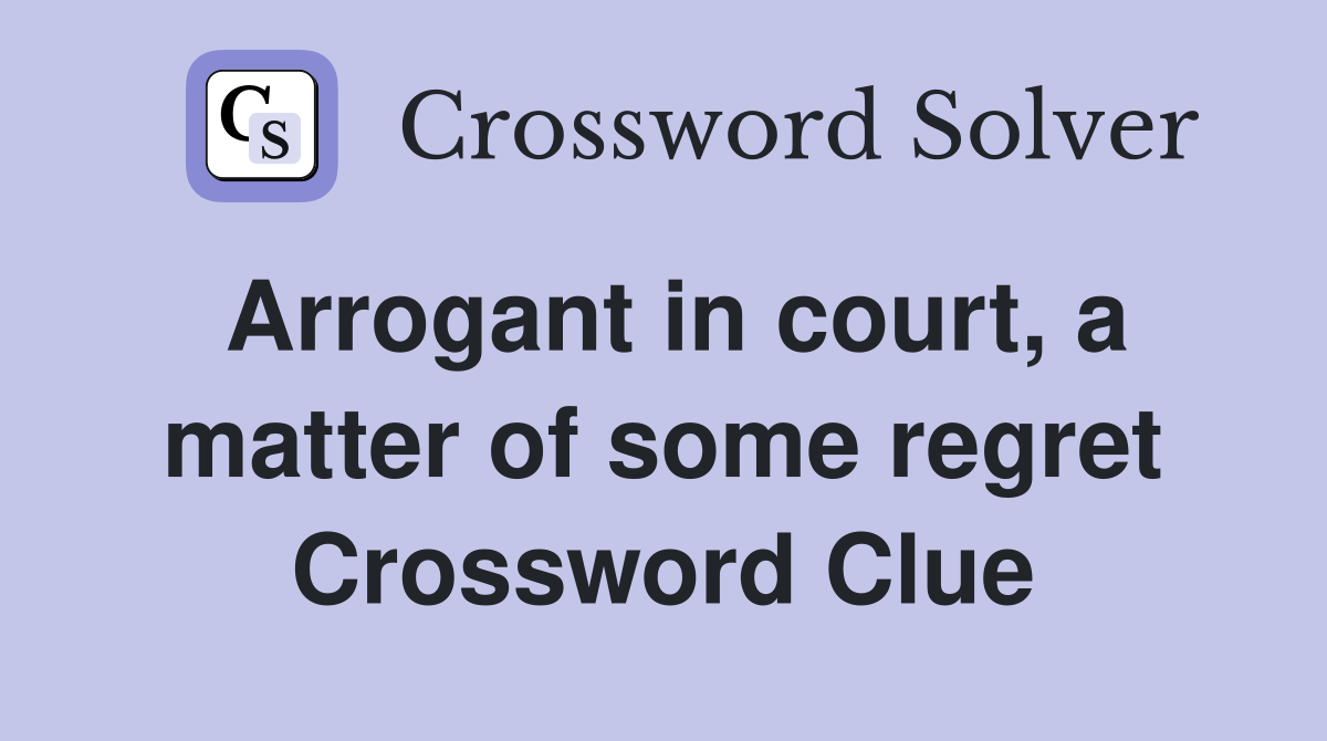 Arrogant in court, a matter of some regret Crossword Clue