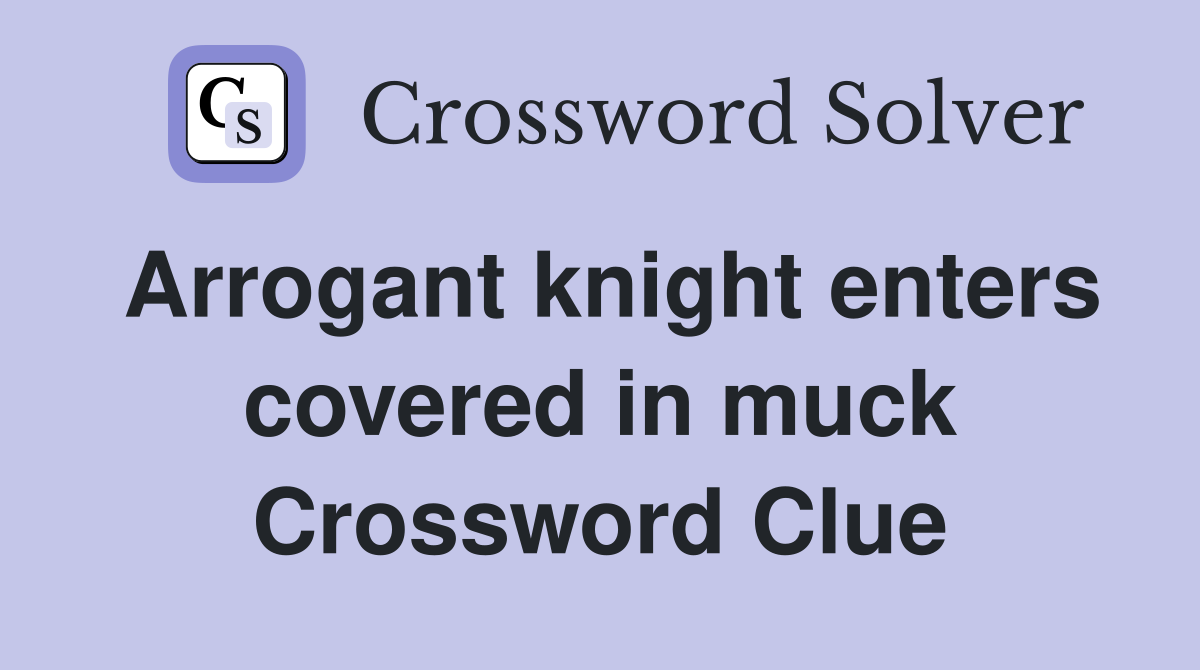 Arrogant knight enters covered in muck Crossword Clue
