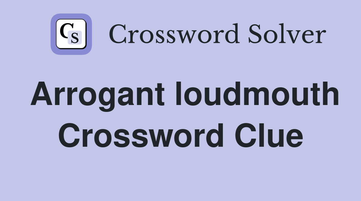 Arrogant loudmouth Crossword Clue