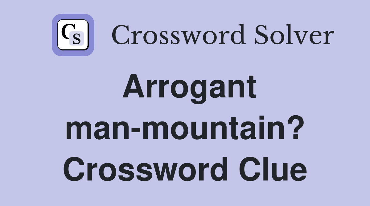 Arrogant man-mountain? Crossword Clue