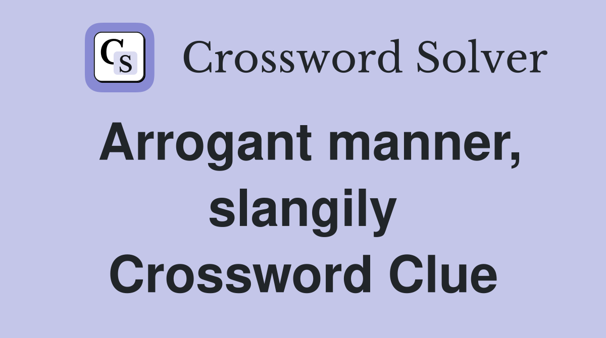 Arrogant manner, slangily Crossword Clue