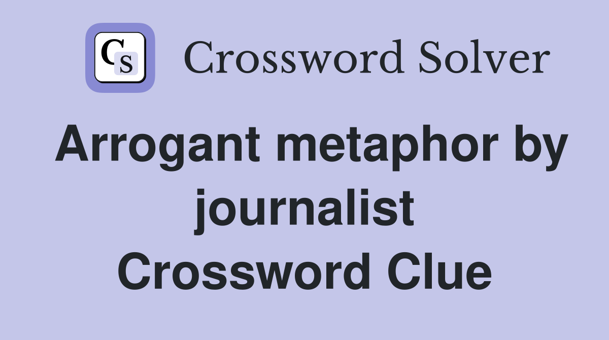 Arrogant metaphor by journalist Crossword Clue