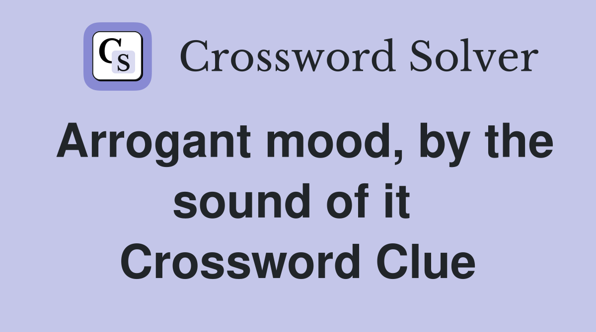 Arrogant mood, by the sound of it  Crossword Clue