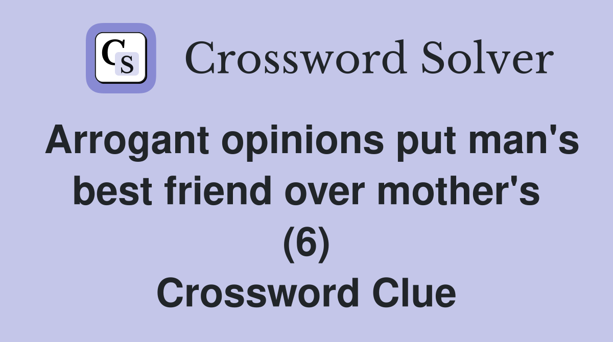 Arrogant opinions put man's best friend over mother's (6) Crossword Clue