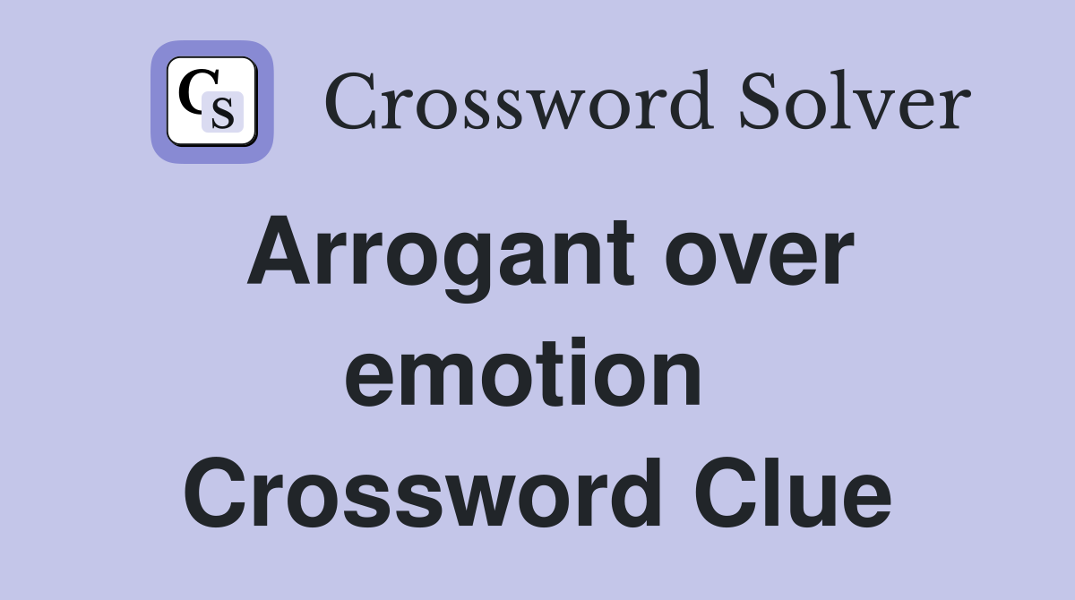 Arrogant over emotion  Crossword Clue