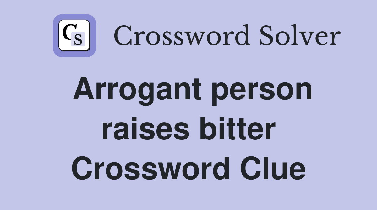 Arrogant person raises bitter Crossword Clue