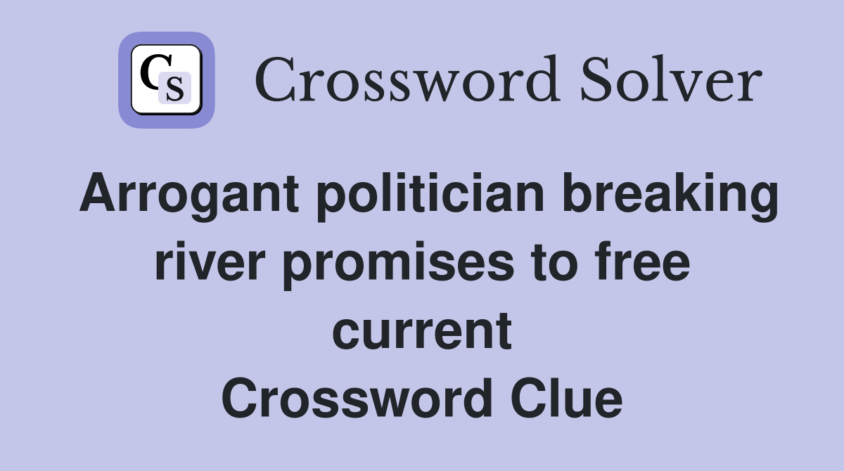 Arrogant politician breaking river promises to free current Crossword Clue