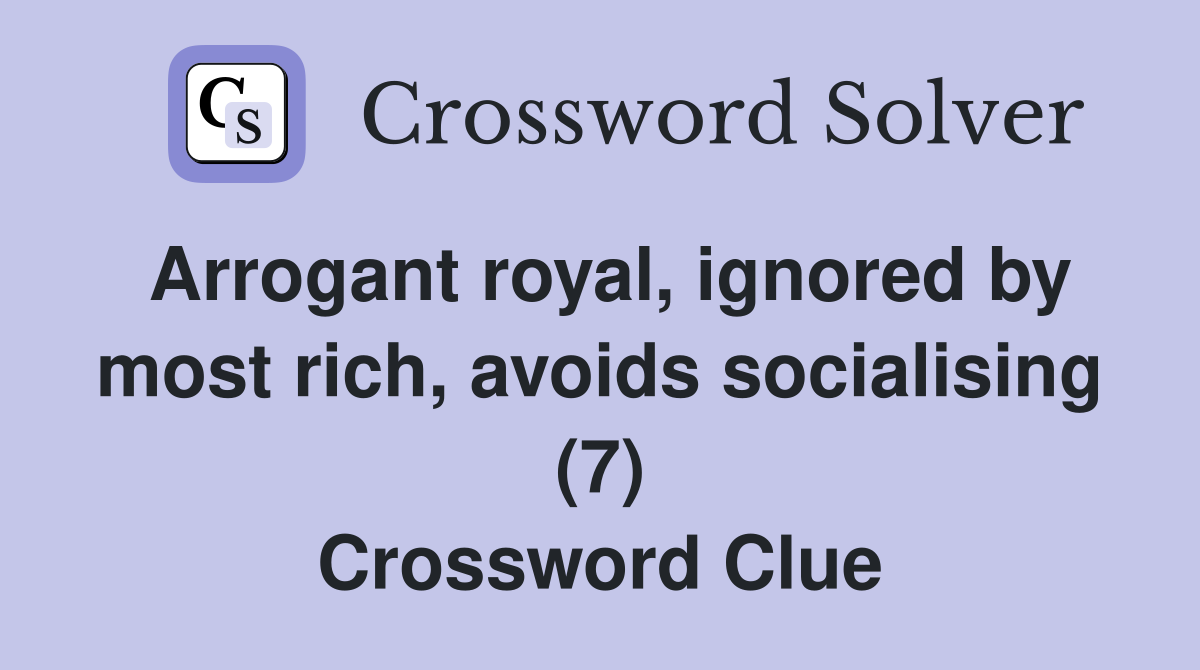 Arrogant royal, ignored by most rich, avoids socialising (7) Crossword Clue