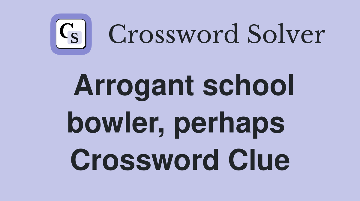 Arrogant school bowler, perhaps  Crossword Clue
