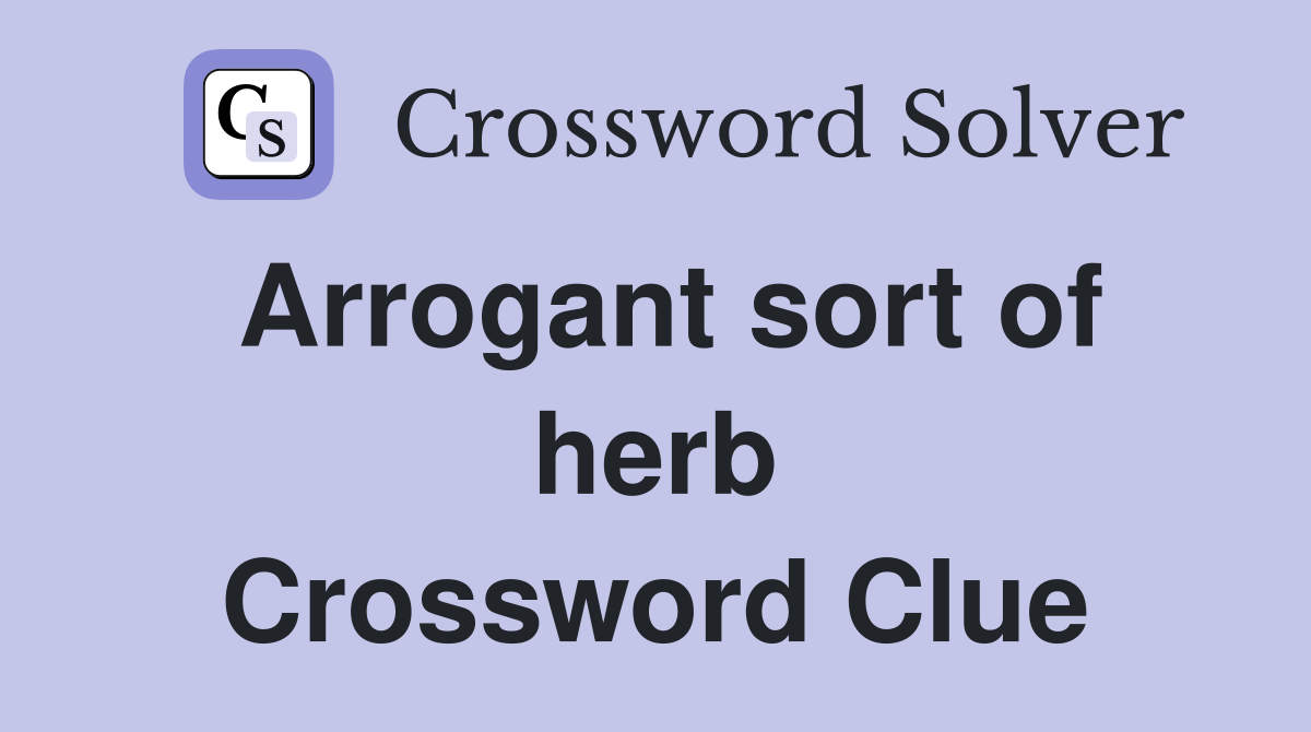 Arrogant sort of herb Crossword Clue