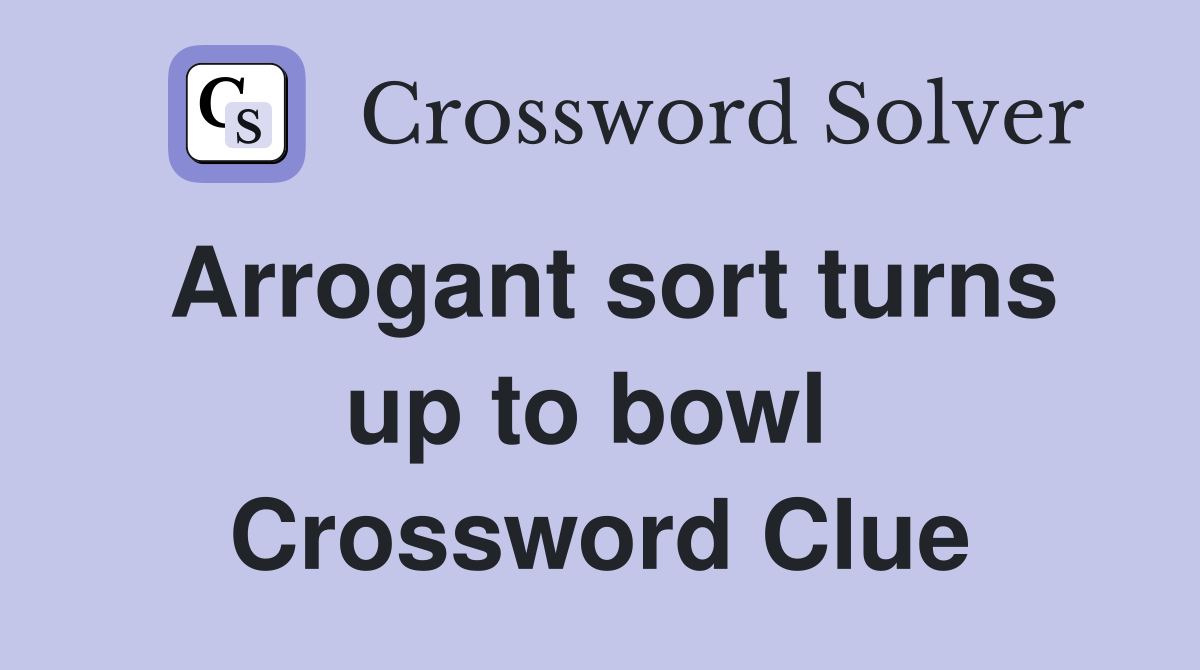 Arrogant sort turns up to bowl  Crossword Clue