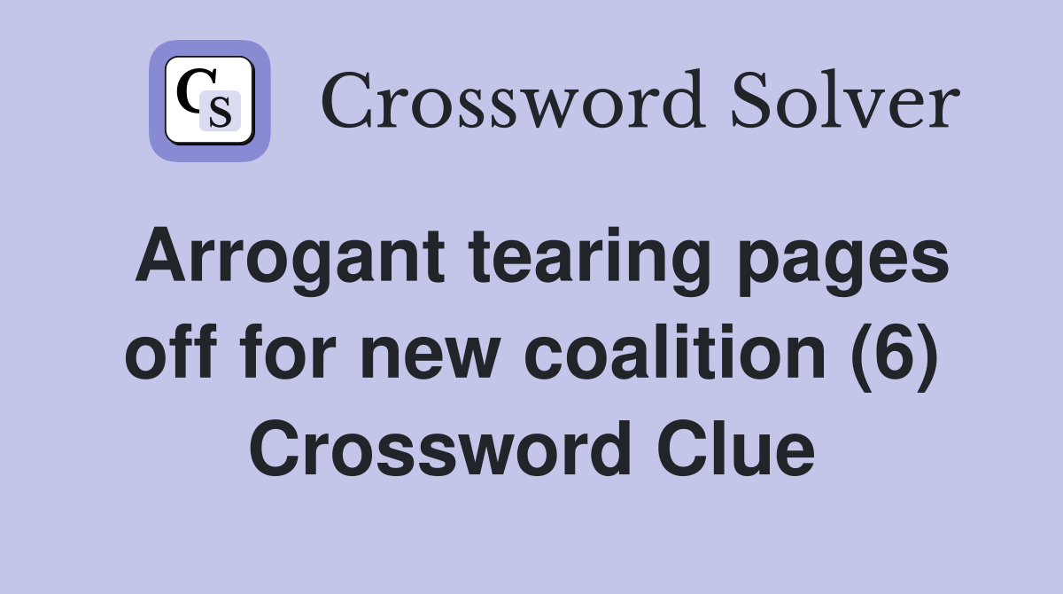 Arrogant tearing pages off for new coalition (6) Crossword Clue