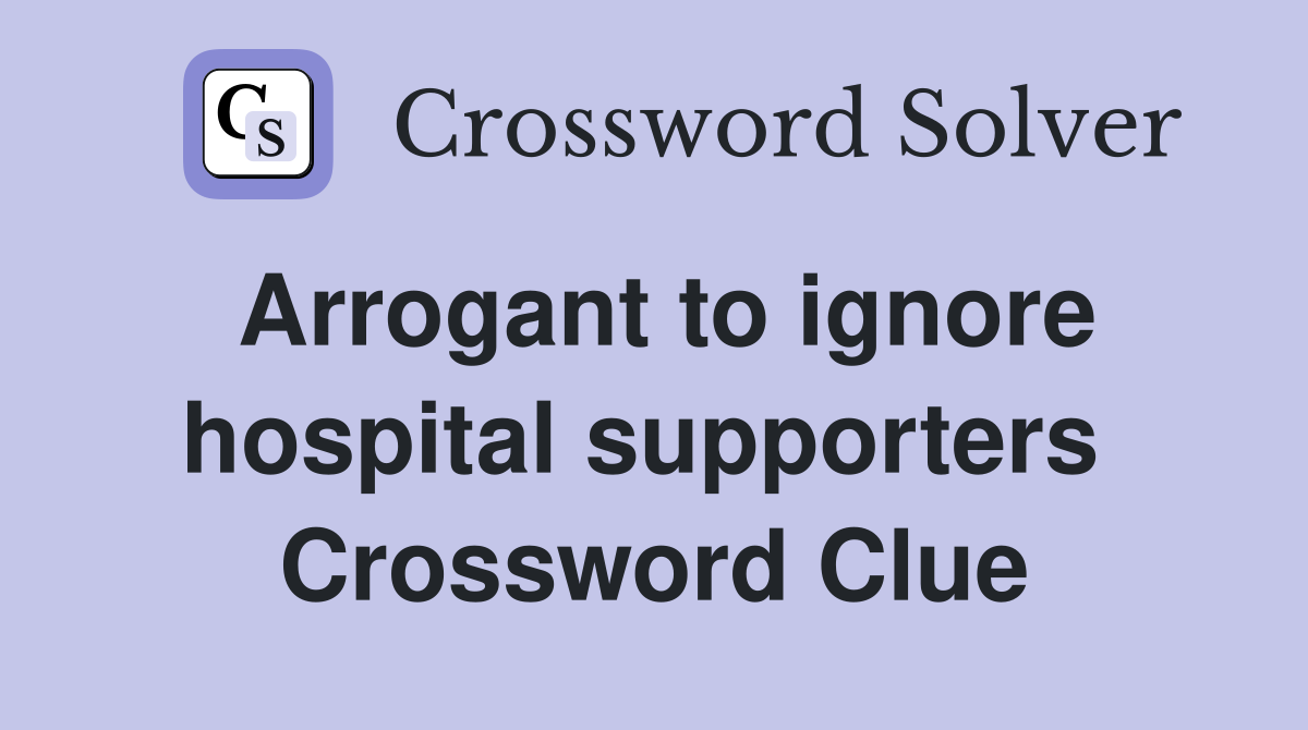 Arrogant to ignore hospital supporters  Crossword Clue