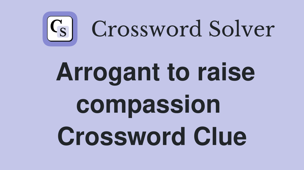 Arrogant to raise compassion  Crossword Clue