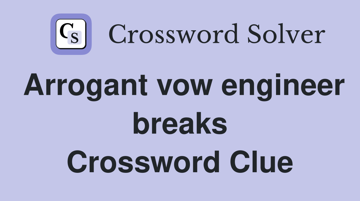 Arrogant vow engineer breaks Crossword Clue