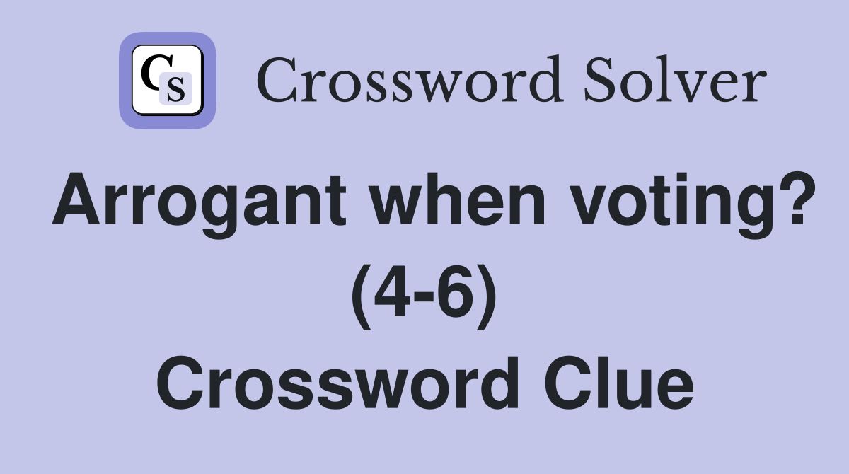 Arrogant when voting? (4-6) Crossword Clue