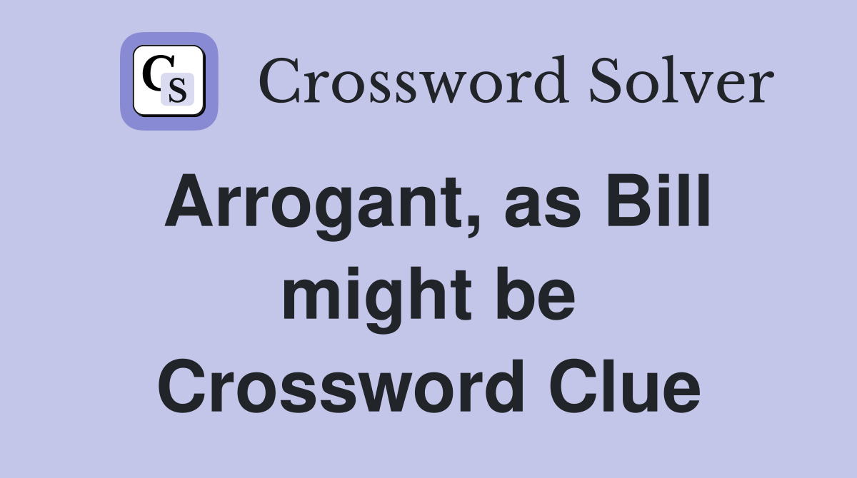 Arrogant, as Bill might be Crossword Clue