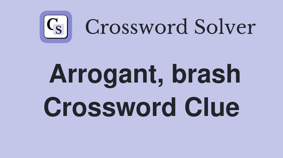 Arrogant, brash Crossword Clue