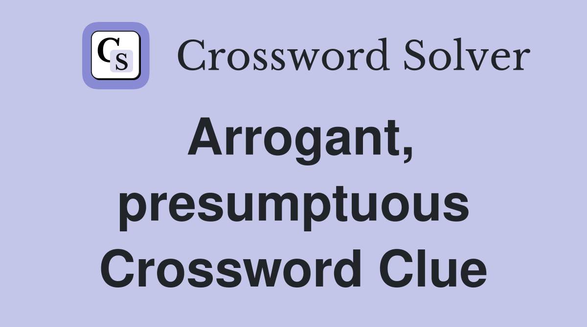 Arrogant, presumptuous Crossword Clue