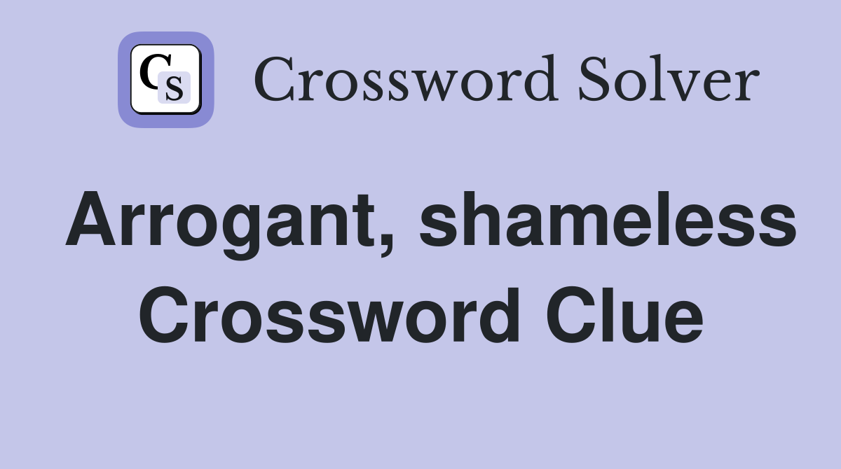 Arrogant, shameless Crossword Clue