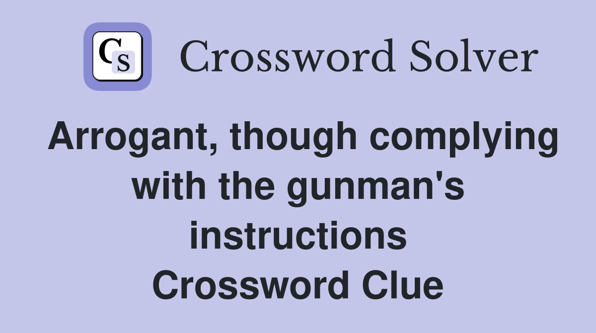 Arrogant, though complying with the gunman's instructions Crossword Clue