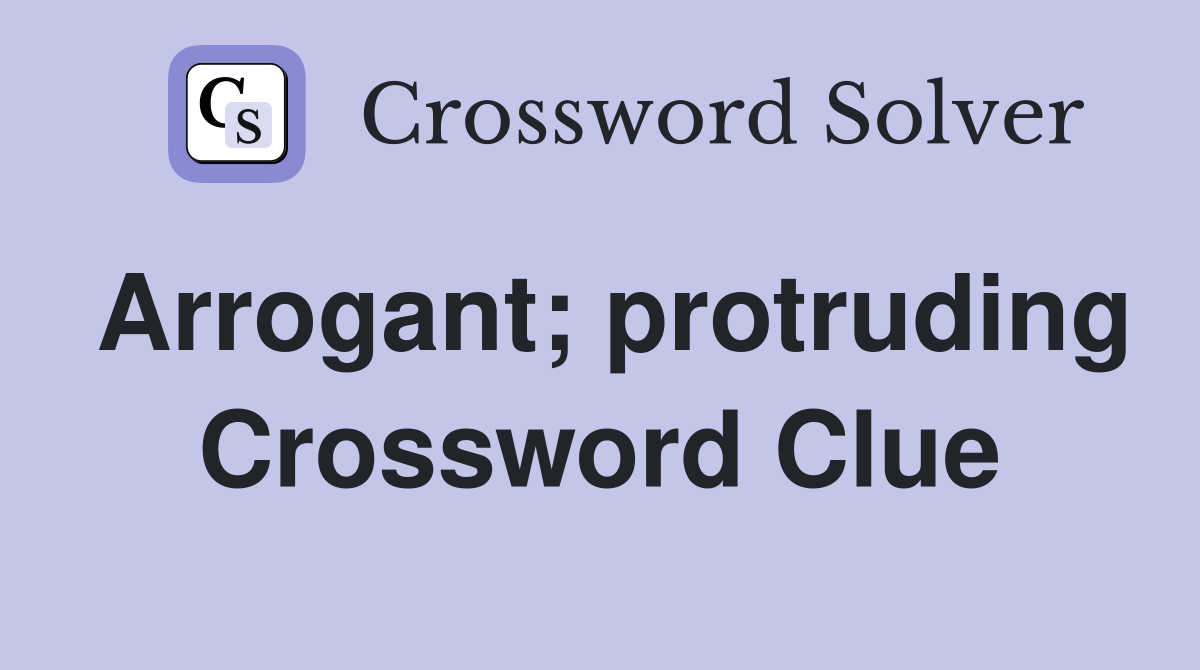 Arrogant; protruding Crossword Clue