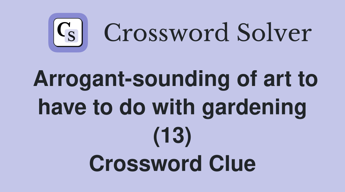 Arrogant-sounding of art to have to do with gardening (13) Crossword Clue