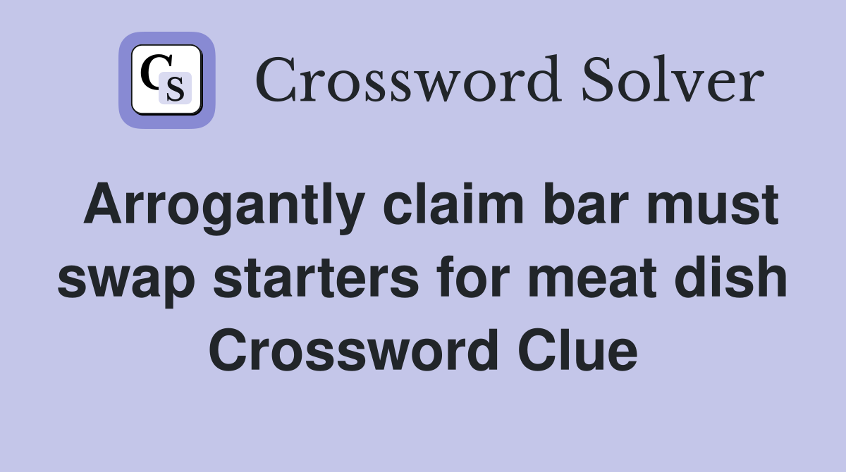 Arrogantly claim bar must swap starters for meat dish Crossword Clue