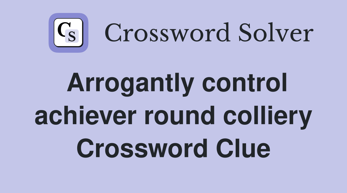 Arrogantly control achiever round colliery Crossword Clue