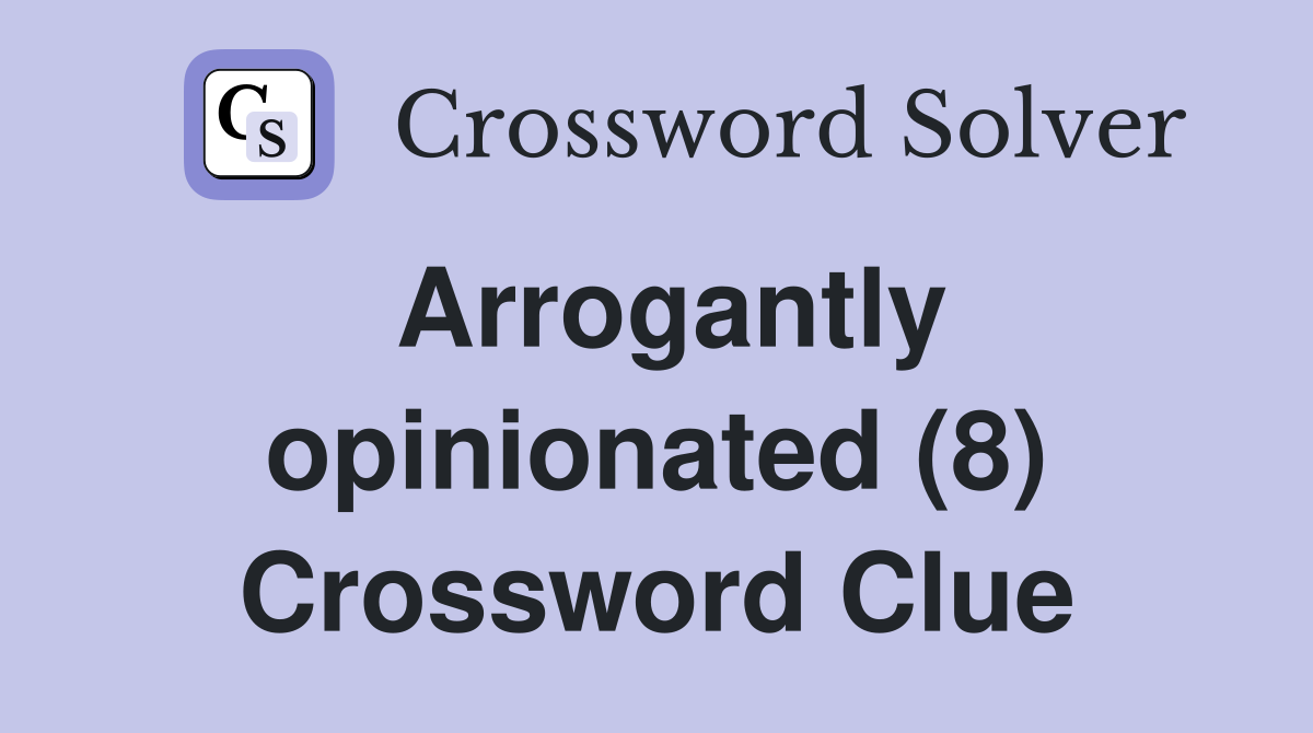 Arrogantly opinionated (8) Crossword Clue