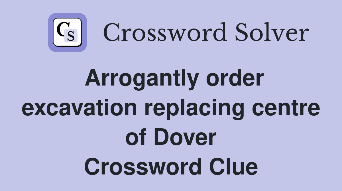 Arrogantly order excavation replacing centre of Dover Crossword Clue