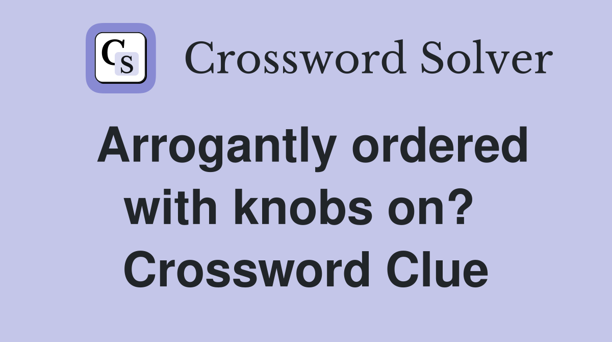Arrogantly ordered with knobs on?  Crossword Clue