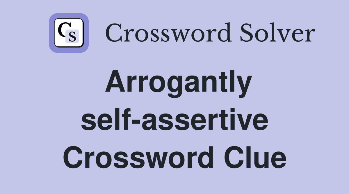 Arrogantly self-assertive Crossword Clue