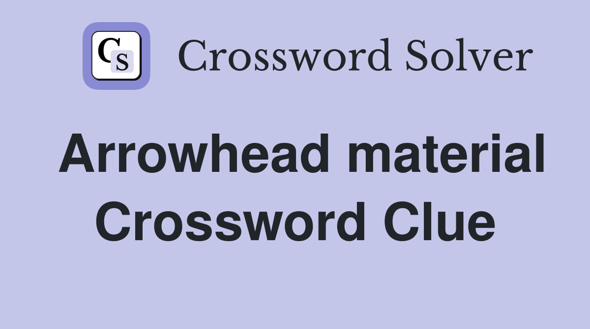 Arrowhead material Crossword Clue